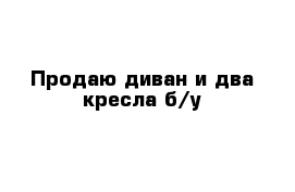 Продаю диван и два кресла б/у